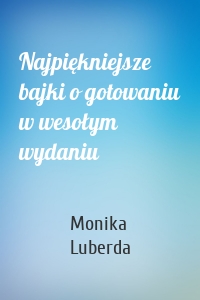 Najpiękniejsze bajki o gotowaniu w wesołym wydaniu