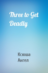 Three to Get Deadly