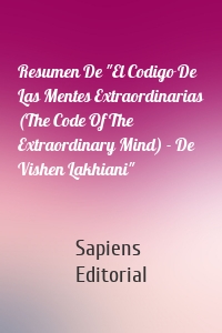 Resumen De "El Codigo De Las Mentes Extraordinarias (The Code Of The Extraordinary Mind) - De Vishen Lakhiani"