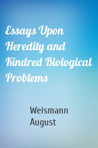 Essays Upon Heredity and Kindred Biological Problems