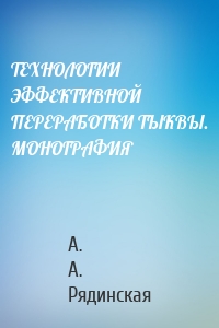 ТЕХНОЛОГИИ ЭФФЕКТИВНОЙ ПЕРЕРАБОТКИ ТЫКВЫ. МОНОГРАФИЯ