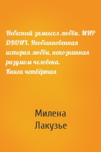 Небесный замысел любви. МИР ДВОИХ. Необыкновенная история любви, непознанная разумом человека. Книга четвёртая