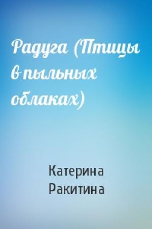 Обложка книги «Радуга (Птицы в пыльных облаках)» — Катерина Ракитина