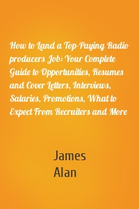 How to Land a Top-Paying Radio producers Job: Your Complete Guide to Opportunities, Resumes and Cover Letters, Interviews, Salaries, Promotions, What to Expect From Recruiters and More