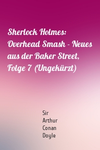 Sherlock Holmes: Overhead Smash - Neues aus der Baker Street, Folge 7 (Ungekürzt)