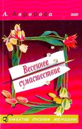 Обложка книги «Весеннее сумасшествие» — Александра Авророва
