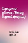 Валерий Попов - Городские цветы (Конец водной феерии)