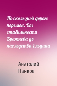 По скользкой дороге перемен. От стабильности Брежнева до наследства Ельцина