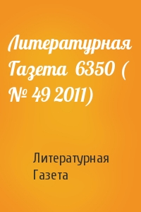 Литературная Газета - Литературная Газета  6350 ( № 49 2011)