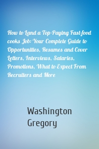 How to Land a Top-Paying Fast-food cooks Job: Your Complete Guide to Opportunities, Resumes and Cover Letters, Interviews, Salaries, Promotions, What to Expect From Recruiters and More