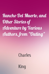 Rancho Del Muerto, and Other Stories of Adventure by Various Authors, from "Outing"