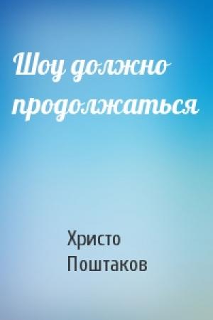 Обложка книги «Шоу должно продолжаться» — Христо Поштаков