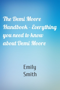 The Demi Moore Handbook - Everything you need to know about Demi Moore