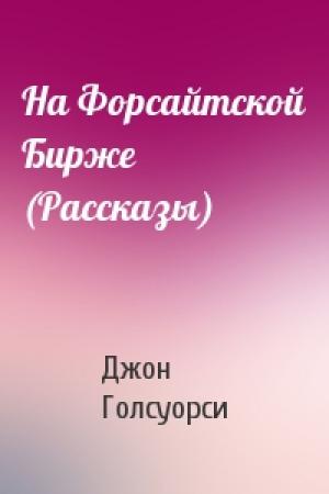 Обложка книги «На Форсайтской Бирже (Рассказы)» — Джон Голсуорси