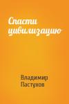 Владимир Пастухов - Спасти цивилизацию