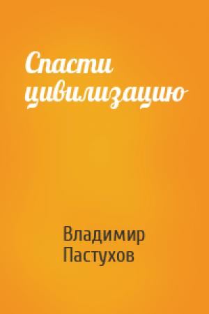 Обложка книги «Спасти цивилизацию» — Владимир Пастухов
