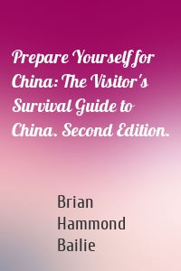 Prepare Yourself for China: The Visitor's Survival Guide to China. Second Edition.