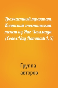 Трехчастный трактат. Коптский гностический текст из Наг-Хаммади (Codex Nag Hammadi I, 5)