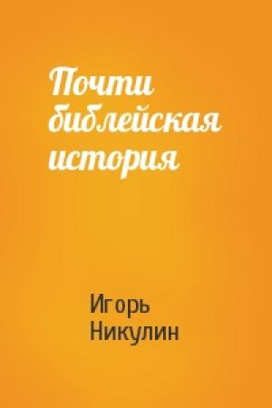 Обложка книги «Почти библейская история» — Игорь Никулин