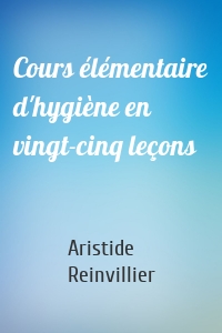 Cours élémentaire d'hygiène en vingt-cinq leçons