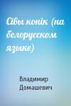 Владимир Максимович Домашевич - Сiвы конiк (на белорусском языке)
