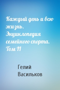 Каждый день и всю жизнь. Энциклопедия семейного спорта. Том II