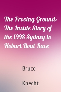 The Proving Ground: The Inside Story of the 1998 Sydney to Hobart Boat Race