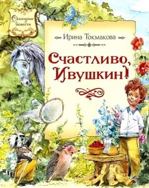 Обложка книги «Счастливо, Ивушкин! Повесть-сказка» — Ирина Токмакова