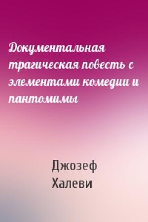 Обложка книги «Документальная трагическая повесть с элементами комедии и пантомимы» — Джозеф Халеви