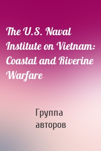 The U.S. Naval Institute on Vietnam: Coastal and Riverine Warfare