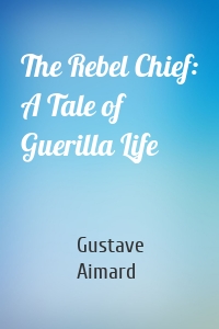 The Rebel Chief: A Tale of Guerilla Life