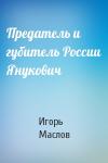 Игорь Маслов - Предатель и губитель России Янукович