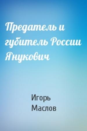 Обложка книги «Предатель и губитель России Янукович» — Игорь Маслов