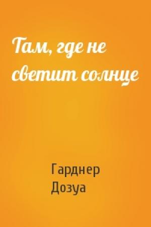 Обложка книги «Там, где не светит солнце» — Гарднер Дозуа