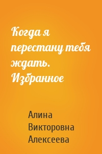 Когда я перестану тебя ждать. Избранное