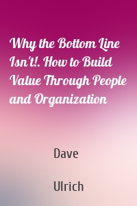 Why the Bottom Line Isn't!. How to Build Value Through People and Organization