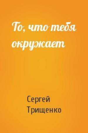 Обложка книги «То, что тебя окружает» — Сергей Трищенко