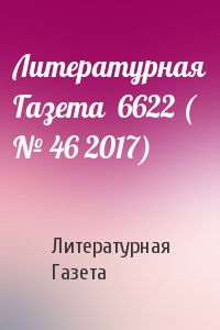 Литературная Газета - Литературная Газета  6622 ( № 46 2017)