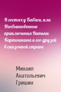 В гостях у Бабаси, или Необыкновенные приключения Витьки Картошкина и его друзей в сказочной стране