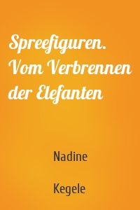 Spreefiguren. Vom Verbrennen der Elefanten