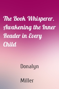 The Book Whisperer. Awakening the Inner Reader in Every Child