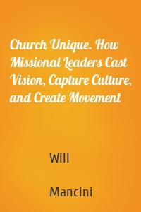 Church Unique. How Missional Leaders Cast Vision, Capture Culture, and Create Movement