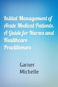 Initial Management of Acute Medical Patients. A Guide for Nurses and Healthcare Practitioners