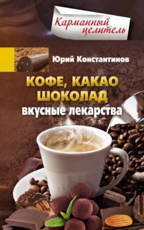 Обложка книги «Кофе, какао, шоколад. Вкусные лекарства» — Юрий Константинов