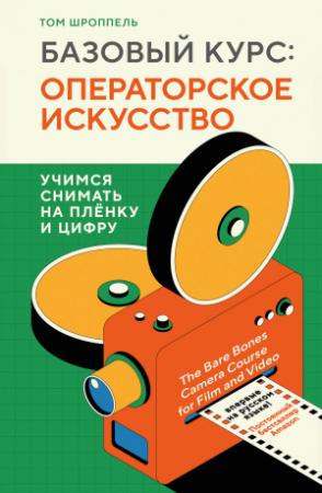 Обложка книги «Базовый курс: операторское искусство. Учимся снимать на плёнку и цифру» — Том Шроппель