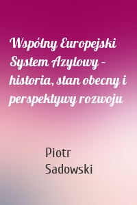 Wspólny Europejski System Azylowy – historia, stan obecny i perspektywy rozwoju