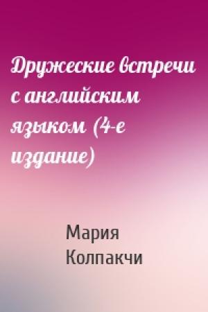 Обложка книги «Дружеские встречи с английским языком (4-е издание)» — Мария Колпакчи