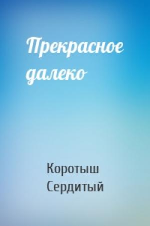 Обложка книги «Прекрасное далеко» — Коротыш Сердитый