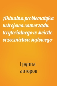 Aktualna problematyka ustrojowa samorządu terytorialnego w świetle orzecznictwa sądowego