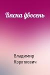 Владимир Семёнович Короткевич - Вясна ўвосень
